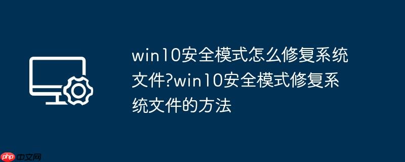 win10安全模式怎么修复系统文件?win10安全模式修复系统文件的方法