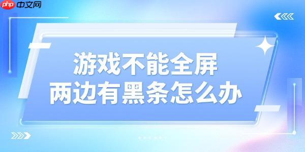 游戏不能全屏两边黑条怎么设置 教你简单几步轻松解决