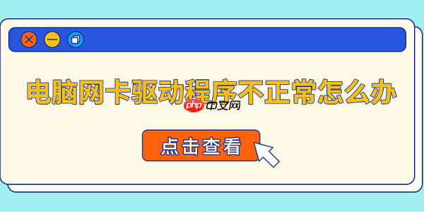 电脑网卡驱动程序不正常怎么办 4种方法快速恢复网络连接