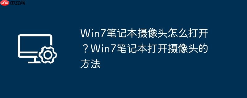 win7笔记本摄像头怎么打开?win7笔记本打开摄像头的方法