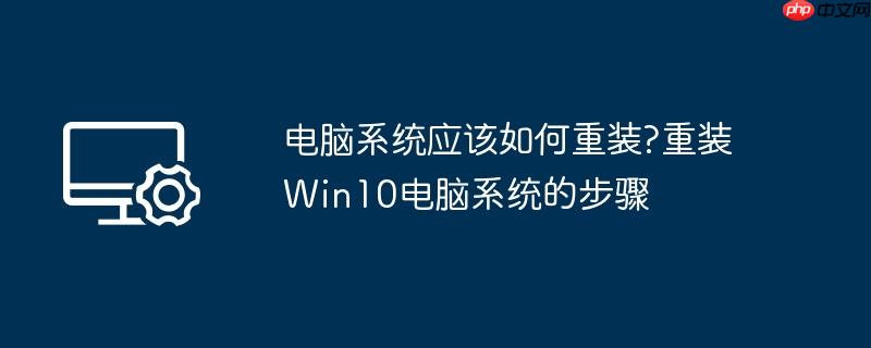 电脑系统应该如何重装?重装win10电脑系统的步骤