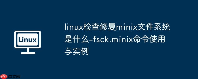 linux检查修复minix文件系统是什么-fsck.minix命令使用与实例