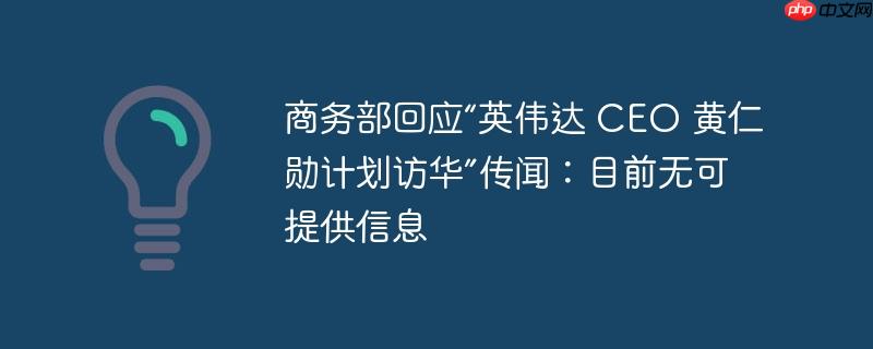 商务部回应“英伟达 CEO 黄仁勋计划访华”传闻:目前无可提供信息