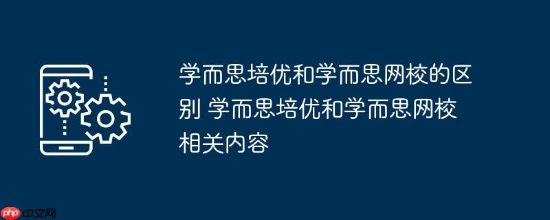 学而思培优和学而思网校的区别 学而思培优和学而思网校相关内容