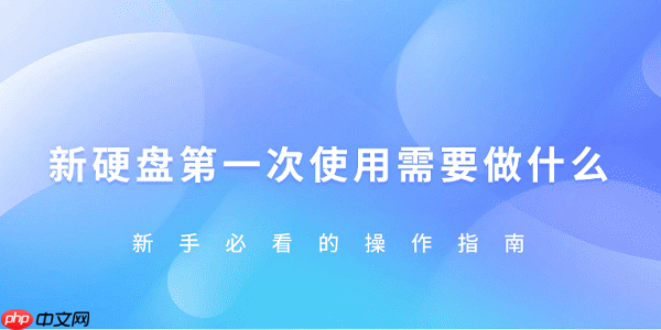 新硬盘第一次使用需要怎样做 新手必看的操作指南