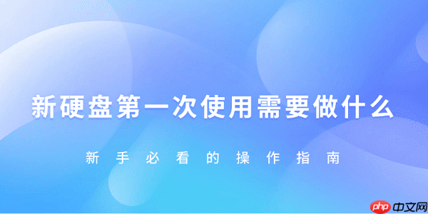 新硬盘第一次使用需要怎样做 新手必看的操作指南