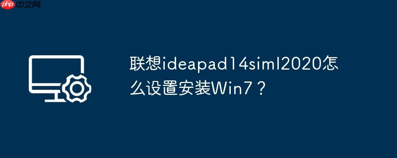 联想ideapad14siml2020怎么设置安装win7？