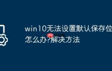 win10无法设置默认保存位置怎么办?win10无法设置默认保存位置解决方法