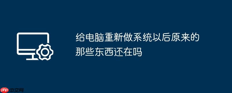 给电脑重新做系统以后原来的那些东西还在吗