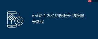 dnf助手怎么切换账号 切换账号教程