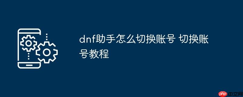 dnf助手怎么切换账号 切换账号教程
