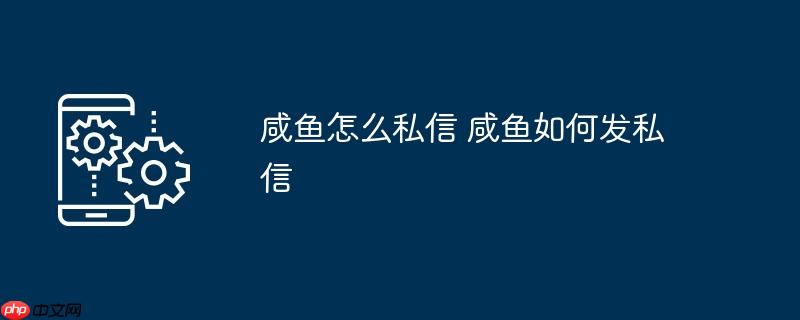 咸鱼怎么私信 咸鱼如何发私信