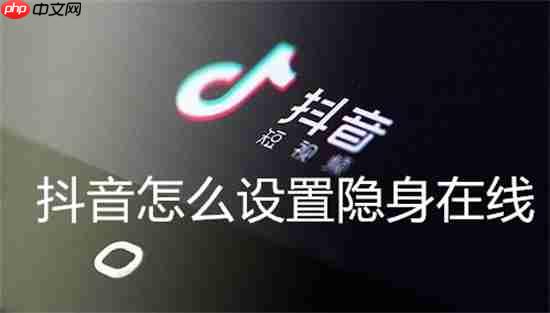 抖音怎么设置隐身在线 具体操作步骤