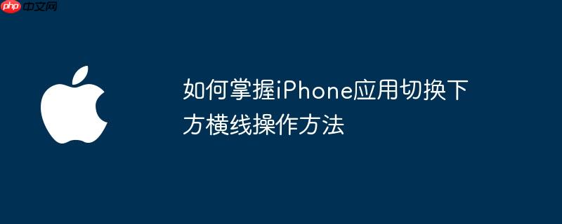 如何掌握iphone应用切换下方横线操作方法
