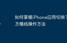如何掌握iPhone应用切换下方横线操作方法