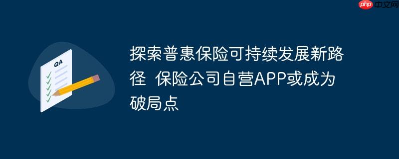 探索普惠保险可持续发展新路径  保险公司自营APP或成为破局点