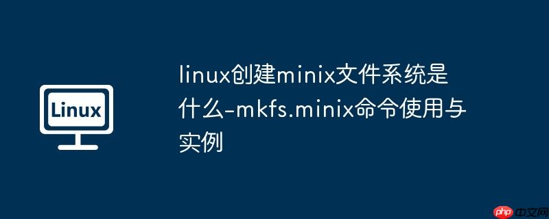 linux创建minix文件系统是什么-mkfs.minix命令使用与实例