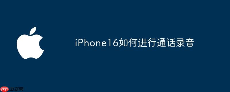 iPhone16如何进行通话录音