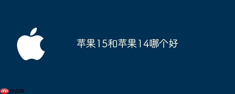 苹果15和苹果14哪个好