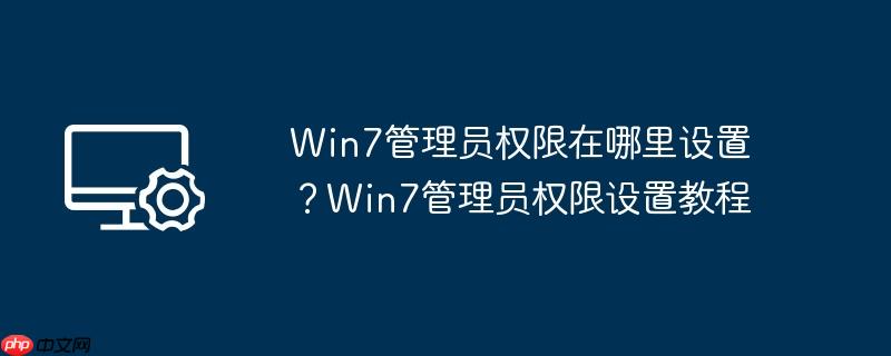 win7管理员权限在哪里设置？win7管理员权限设置教程