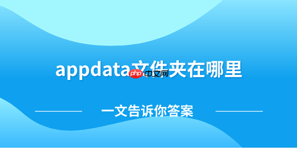 appdata文件夹在哪里 一文告诉你答案