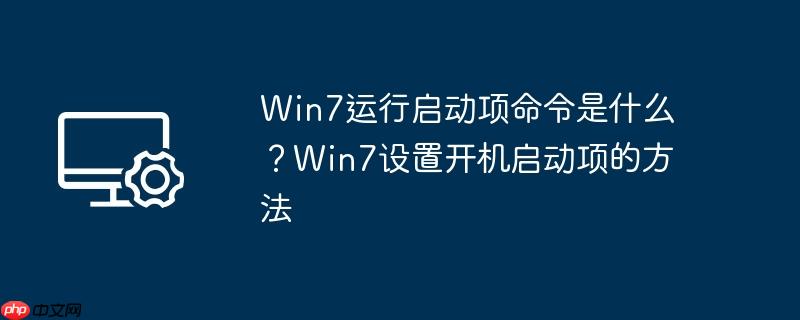Win7运行启动项命令是什么?Win7设置开机启动项的方法