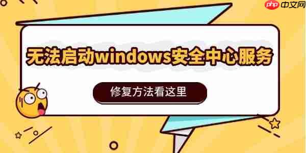 无法启动windows安全中心服务怎么办 修复方法看这里