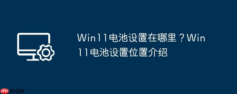 Win11电池设置在哪里？Win11电池设置位置介绍