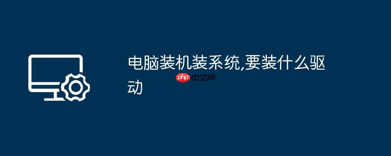 电脑装机装系统,要装什么驱动