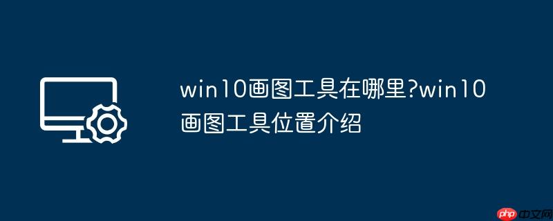 win10画图工具在哪里?win10画图工具位置介绍
