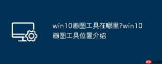 win10画图工具在哪里?win10画图工具位置介绍