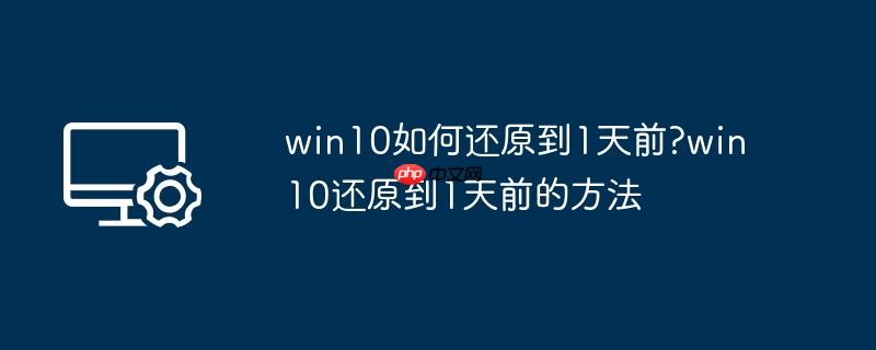 win10如何还原到1天前?win10还原到1天前的方法