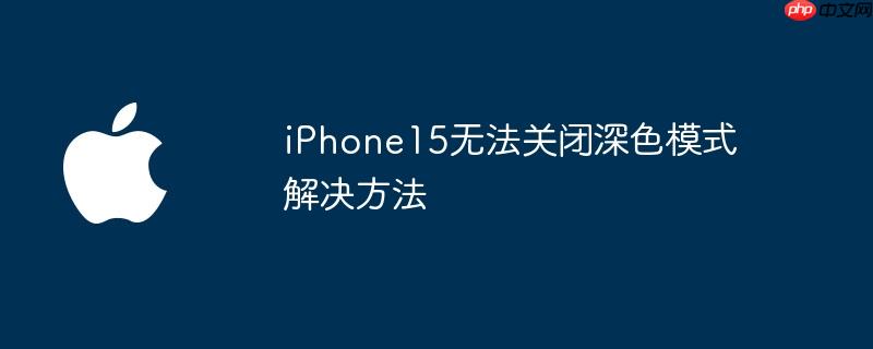 iPhone15无法关闭深色模式解决方法