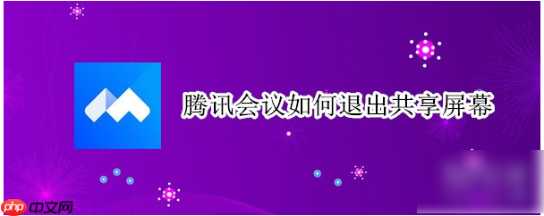 腾讯会议怎么结束共享屏幕  腾讯会议结束共享屏幕攻略