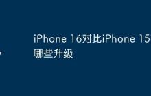 iPhone 16对比iPhone 15有哪些升级