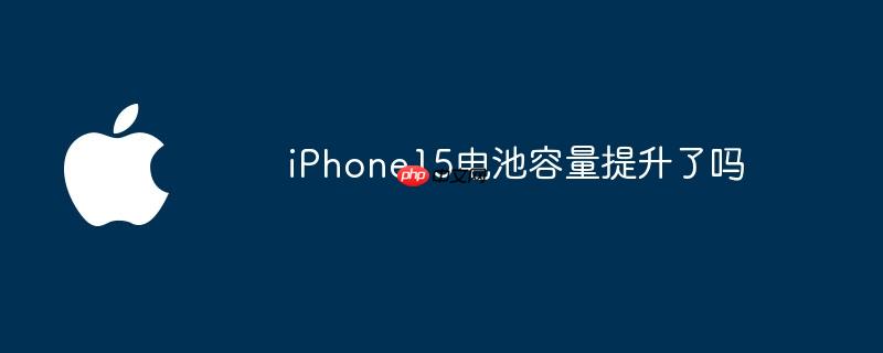 iPhone15电池容量提升了吗