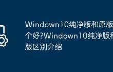 Windown10纯净版和原版哪个好?Windown10纯净版和原版区别介绍