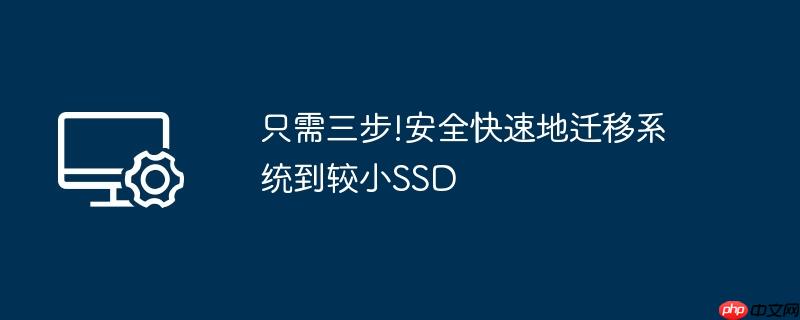 只需三步!安全快速地迁移系统到较小ssd