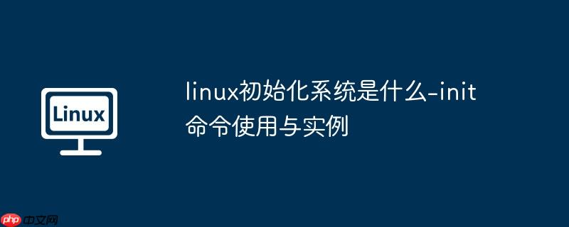 linux初始化系统是什么-init 命令使用与实例