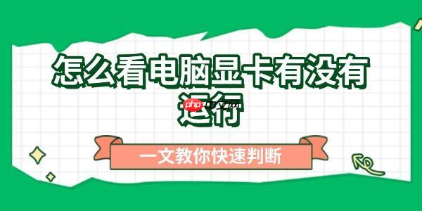 怎么看电脑显卡有没有运行 一文教你快速判断