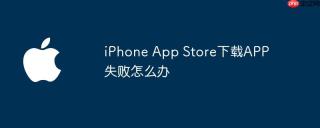 iPhone App Store下载APP失败怎么办