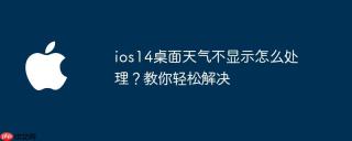 ios14桌面天气不显示怎么处理？教你轻松解决
