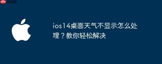 ios14桌面天气不显示怎么处理？教你轻松解决