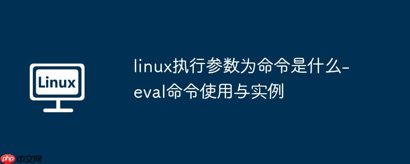linux执行参数为命令是什么-eval命令使用与实例