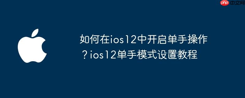 如何在ios12中开启单手操作？ios12单手模式设置教程