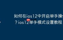 如何在ios12中开启单手操作？ios12单手模式设置教程