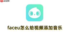 faceu怎么给视频添加音乐？faceu给视频添加音乐的方法