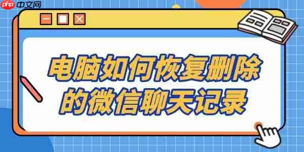 电脑如何恢复删除的微信聊天记录 这3招学会了吗?