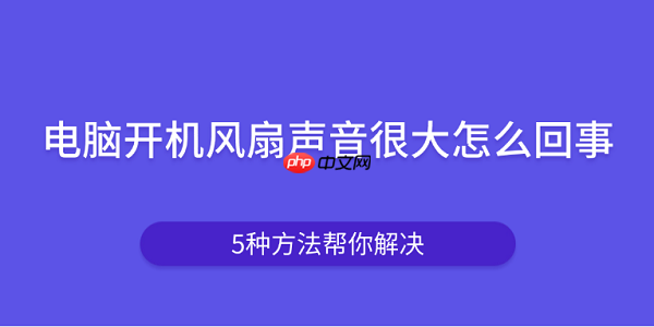 电脑开机风扇声音很大怎么回事 5种方法帮你解决