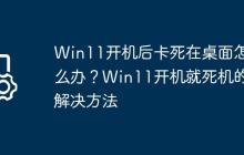 Win11开机后卡死在桌面怎么办?Win11开机就死机的解决方法